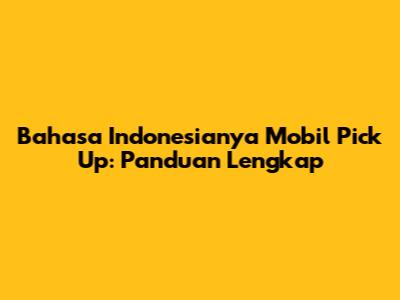 Bahasa Indonesianya Mobil Pick Up: Panduan Lengkap