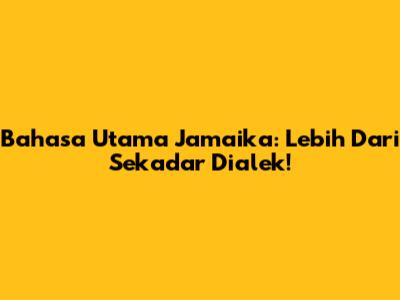 Bahasa Utama Jamaika: Lebih Dari Sekadar Dialek!