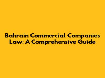 Bahrain Commercial Companies Law: A Comprehensive Guide