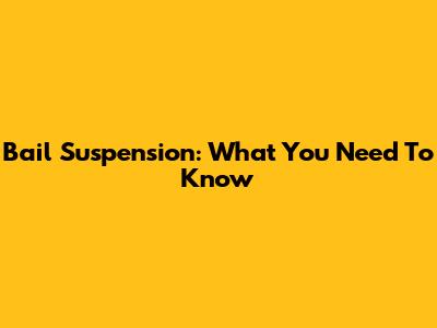 Bail Suspension: What You Need To Know