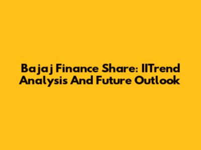 Bajaj Finance Share: IITrend Analysis And Future Outlook