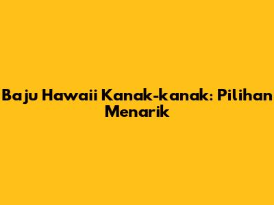 Baju Hawaii Kanak-kanak: Pilihan Menarik