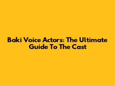 Baki Voice Actors: The Ultimate Guide To The Cast