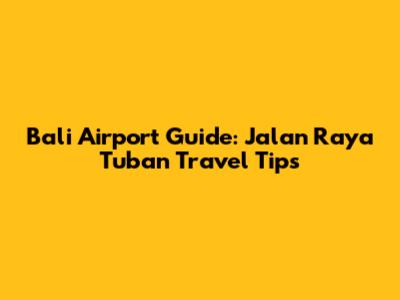 Bali Airport Guide: Jalan Raya Tuban Travel Tips