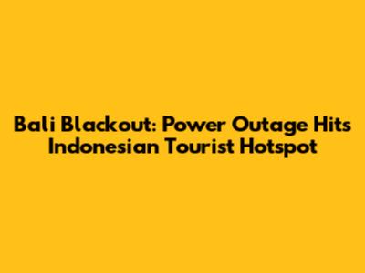 Bali Blackout: Power Outage Hits Indonesian Tourist Hotspot