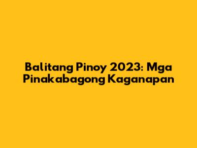 Balitang Pinoy 2023: Mga Pinakabagong Kaganapan