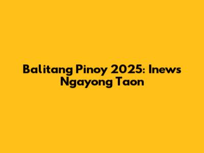 Balitang Pinoy 2025: Inews Ngayong Taon