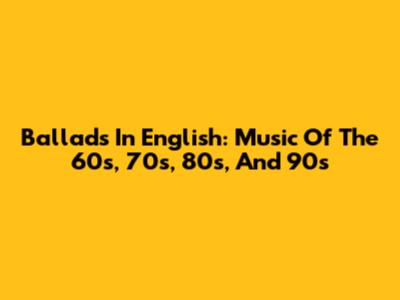 Ballads In English: Music Of The 60s, 70s, 80s, And 90s