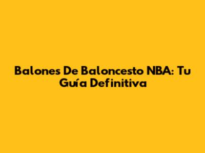 Balones De Baloncesto NBA: Tu Guía Definitiva