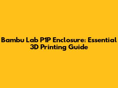 Bambu Lab P1P Enclosure: Essential 3D Printing Guide