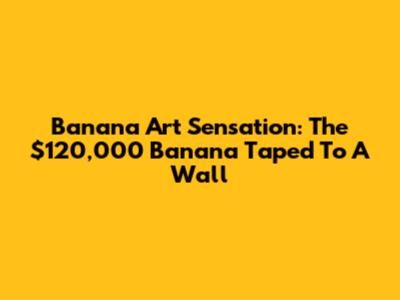 Banana Art Sensation: The $120,000 Banana Taped To A Wall