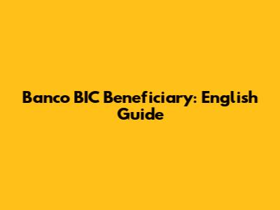 Banco BIC Beneficiary: English Guide