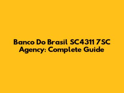 Banco Do Brasil SC4311 7SC Agency: Complete Guide