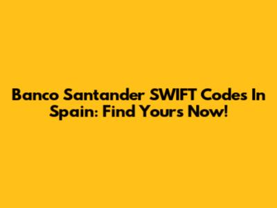 Banco Santander SWIFT Codes In Spain: Find Yours Now!