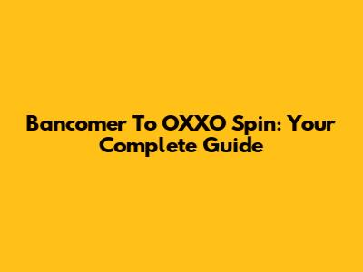 Bancomer To OXXO Spin: Your Complete Guide