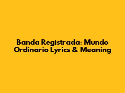 Banda Registrada: Mundo Ordinario Lyrics & Meaning