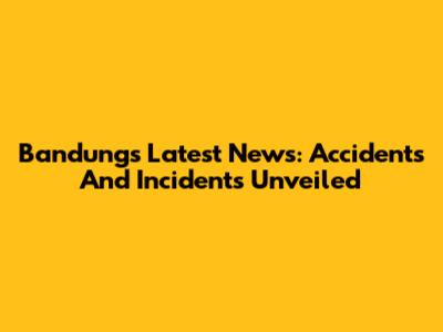 Bandung's Latest News: Accidents And Incidents Unveiled