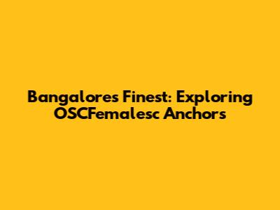 Bangalore's Finest: Exploring OSCFemalesc Anchors