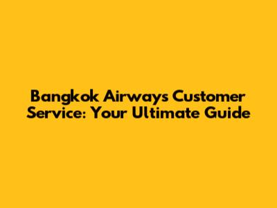 Bangkok Airways Customer Service: Your Ultimate Guide