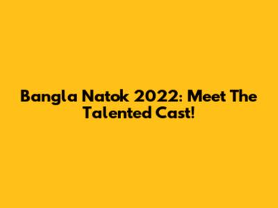 Bangla Natok 2022: Meet The Talented Cast!