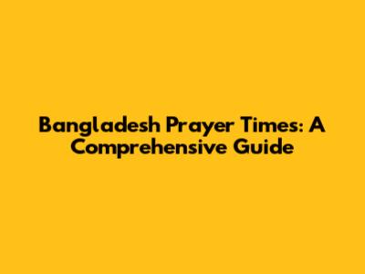 Bangladesh Prayer Times: A Comprehensive Guide