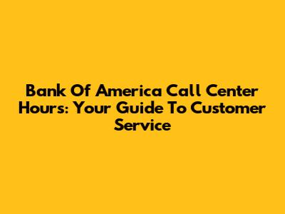 Bank Of America Call Center Hours: Your Guide To Customer Service