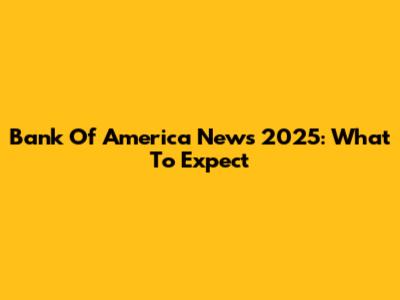 Bank Of America News 2025: What To Expect