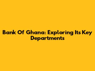 Bank Of Ghana: Exploring Its Key Departments