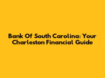 Bank Of South Carolina: Your Charleston Financial Guide