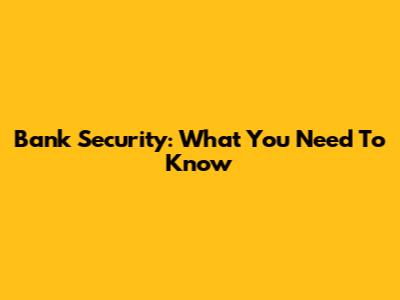 Bank Security: What You Need To Know