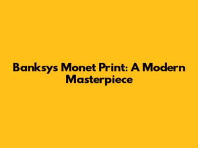 Banksy's Monet Print: A Modern Masterpiece