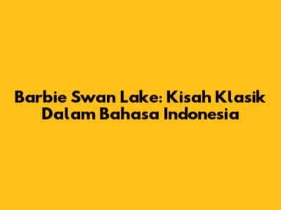 Barbie Swan Lake: Kisah Klasik Dalam Bahasa Indonesia