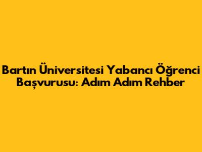 Bartın Üniversitesi Yabancı Öğrenci Başvurusu: Adım Adım Rehber