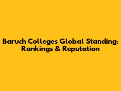 Baruch College's Global Standing: Rankings & Reputation