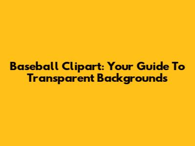 Baseball Clipart: Your Guide To Transparent Backgrounds