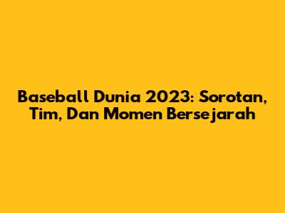 Baseball Dunia 2023: Sorotan, Tim, Dan Momen Bersejarah