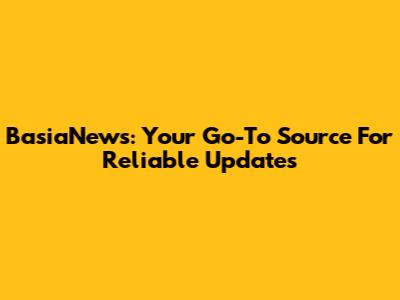 BasiaNews: Your Go-To Source For Reliable Updates