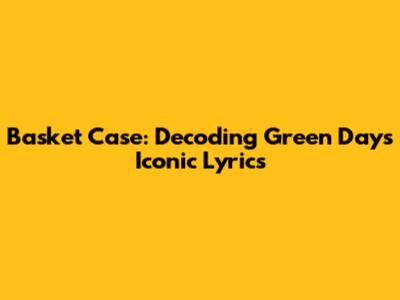 Basket Case: Decoding Green Day's Iconic Lyrics
