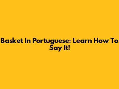Basket In Portuguese: Learn How To Say It!