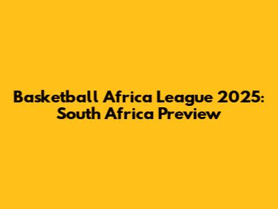 Basketball Africa League 2025: South Africa Preview