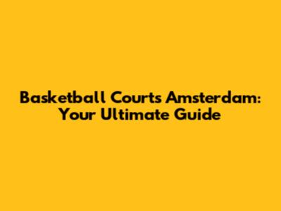 Basketball Courts Amsterdam: Your Ultimate Guide