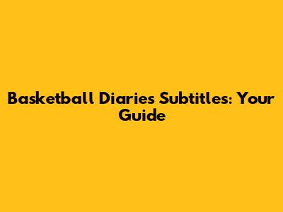 Basketball Diaries Subtitles: Your Guide