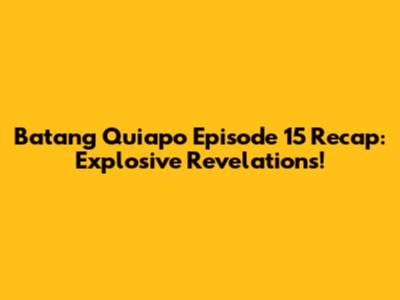 Batang Quiapo Episode 15 Recap: Explosive Revelations!