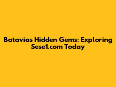 Batavia's Hidden Gems: Exploring Sese1.com Today