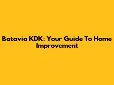 Batavia KDK: Your Guide To Home Improvement