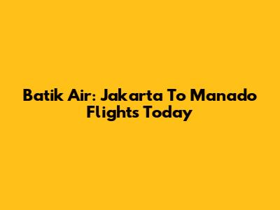 Batik Air: Jakarta To Manado Flights Today