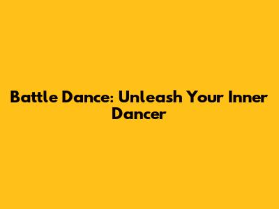 Battle Dance: Unleash Your Inner Dancer