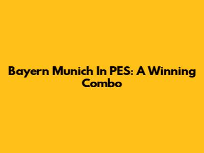 Bayern Munich In PES: A Winning Combo
