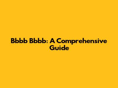 Bbbb Bbbb: A Comprehensive Guide
