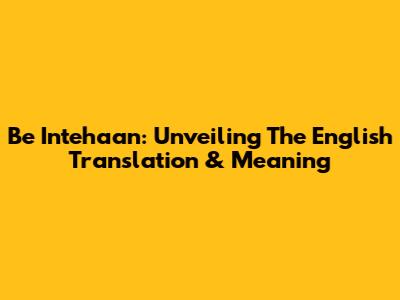Be Intehaan: Unveiling The English Translation & Meaning